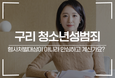 [성범죄] 구리 청소년성범죄 형사처벌대상이 아니라 안심하고 계신가요?